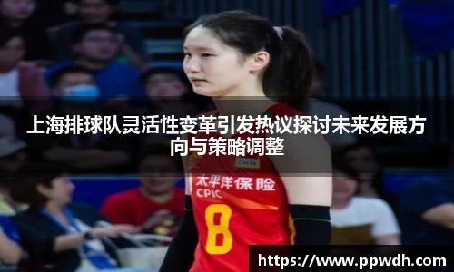 kaiyun上海排球队灵活性变革引发热议探讨未来发展方向与策略调整