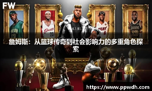 kaiyun詹姆斯：从篮球传奇到社会影响力的多重角色探索