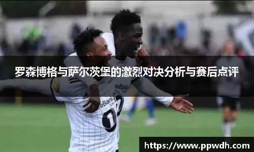 罗森博格与萨尔茨堡的激烈对决分析与赛后点评