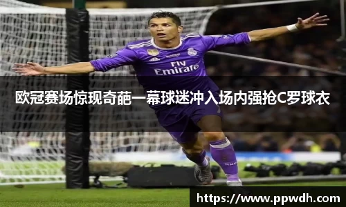 欧冠赛场惊现奇葩一幕球迷冲入场内强抢C罗球衣
